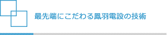 最先端にこだわる鳳羽電設の技術